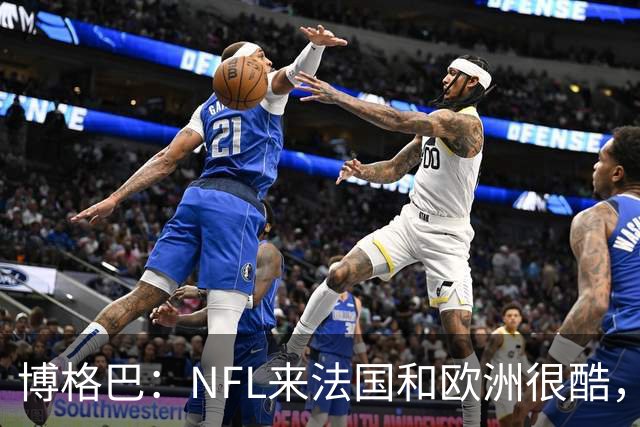 博格巴：NFL来法国和欧洲很酷，会让人想进一步了解
