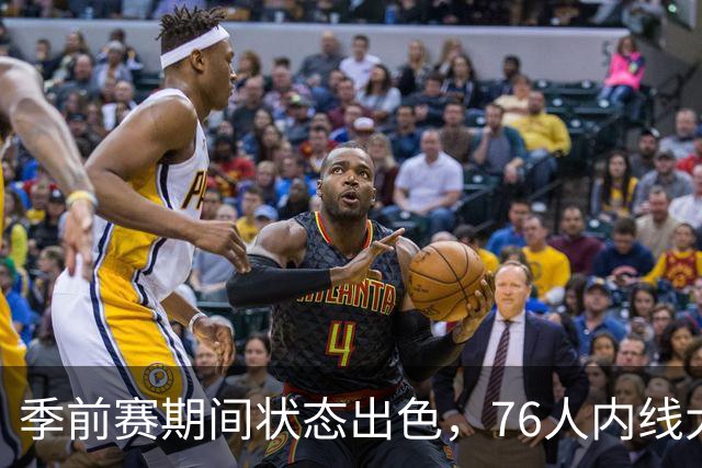 季前赛期间状态出色，76人内线大将的健康状况令人相当振奋？