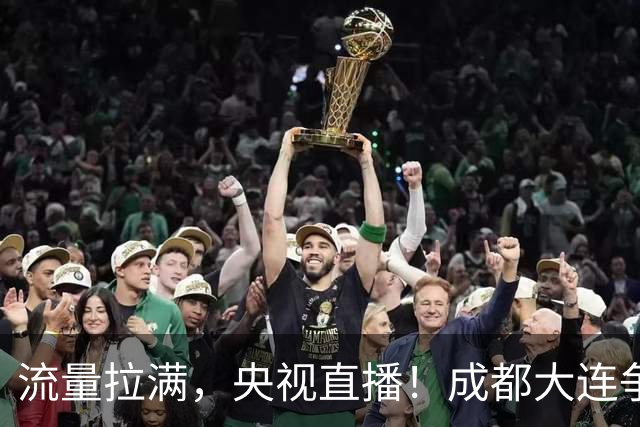 流量拉满，央视直播！成都大连争冠大战，8场同时开球，同播天津海港