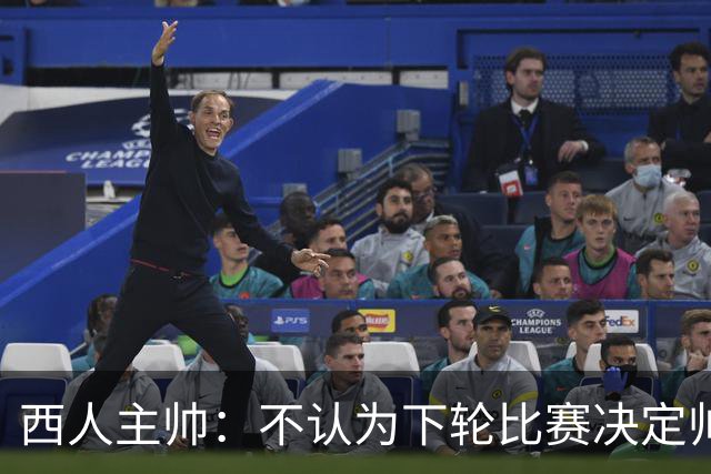 西人主帅：不认为下轮比赛决定帅位；唯一让我生气的是无法赢球