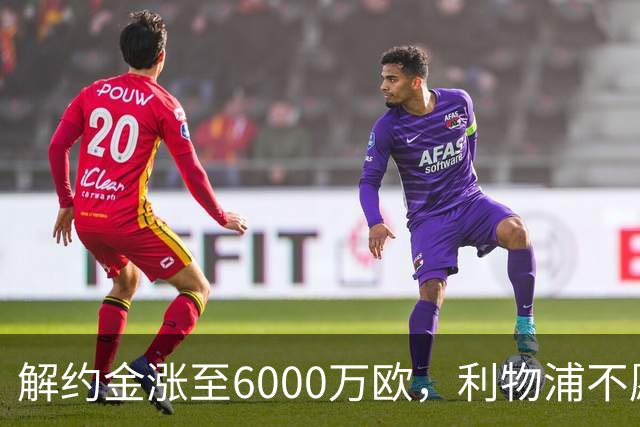 解约金涨至6000万欧，利物浦不愿冬窗5000万镑签奥托比