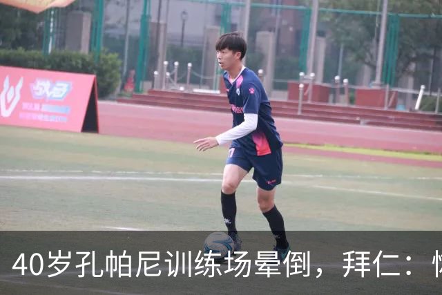 40岁孔帕尼训练场晕倒，拜仁：恢复要按周算